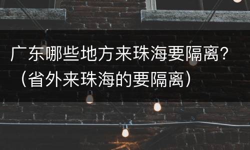 广东哪些地方来珠海要隔离？（省外来珠海的要隔离）