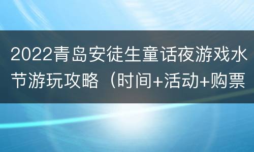 2022青岛安徒生童话夜游戏水节游玩攻略（时间+活动+购票）