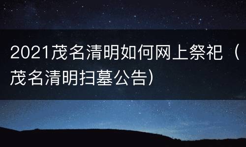 2021茂名清明如何网上祭祀（茂名清明扫墓公告）