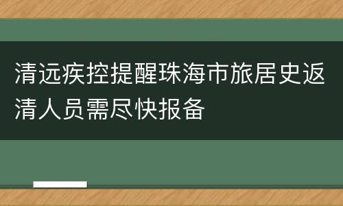 清远疾控提醒珠海市旅居史返清人员需尽快报备