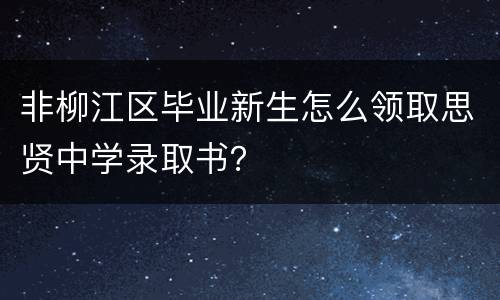 非柳江区毕业新生怎么领取思贤中学录取书？