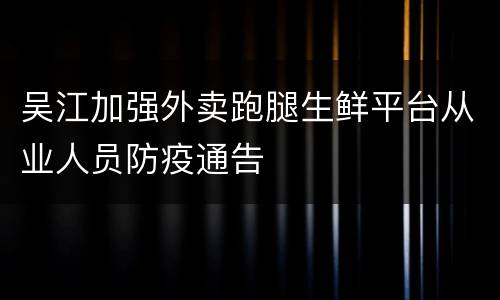 吴江加强外卖跑腿生鲜平台从业人员防疫通告