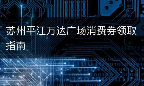 苏州平江万达广场消费券领取指南