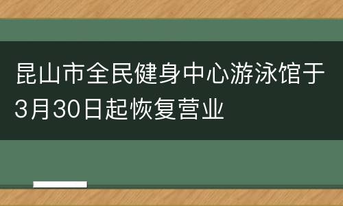 昆山市全民健身中心游泳馆于3月30日起恢复营业