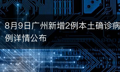 8月9日广州新增2例本土确诊病例详情公布