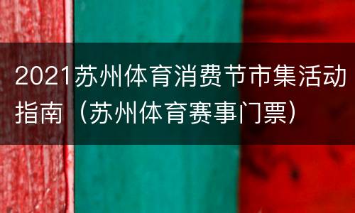2021苏州体育消费节市集活动指南（苏州体育赛事门票）