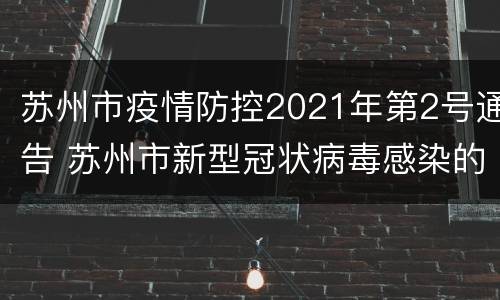 苏州市疫情防控2021年第2号通告 苏州市新型冠状病毒感染的肺炎疫情防控指挥部公告