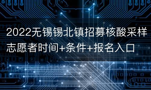 2022无锡锡北镇招募核酸采样志愿者时间+条件+报名入口