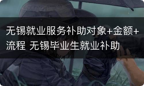 无锡就业服务补助对象+金额+流程 无锡毕业生就业补助