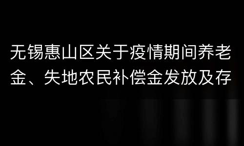 无锡惠山区关于疫情期间养老金、失地农民补偿金发放及存单转存等业务规定的通告