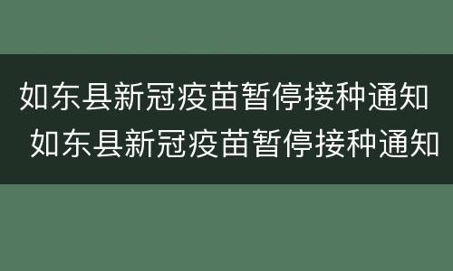 如东县新冠疫苗暂停接种通知 如东县新冠疫苗暂停接种通知书