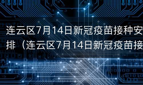 连云区7月14日新冠疫苗接种安排（连云区7月14日新冠疫苗接种安排表）