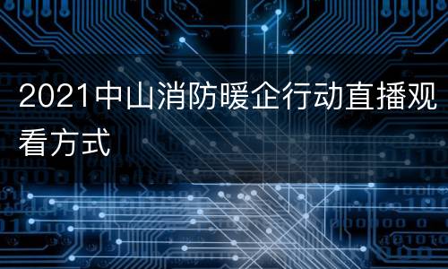 2021中山消防暖企行动直播观看方式