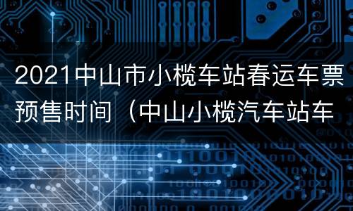 2021中山市小榄车站春运车票预售时间（中山小榄汽车站车票查询）