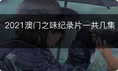 2021澳门之味纪录片一共几集