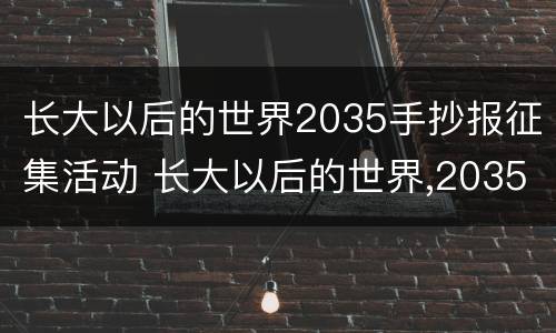 长大以后的世界2035手抄报征集活动 长大以后的世界,2035手抄报