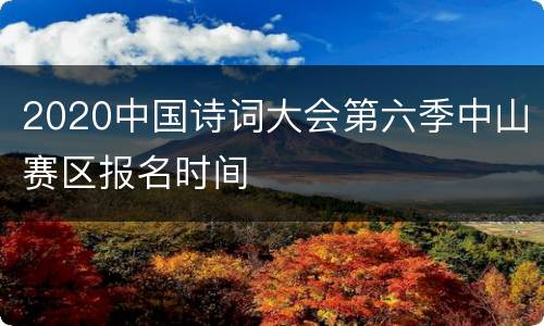 2020中国诗词大会第六季中山赛区报名时间