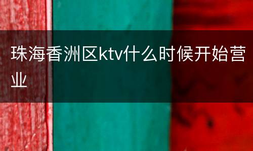 珠海香洲区ktv什么时候开始营业