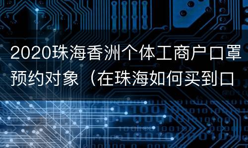 2020珠海香洲个体工商户口罩预约对象（在珠海如何买到口罩）
