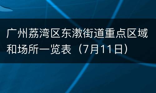 广州荔湾区东漖街道重点区域和场所一览表（7月11日）