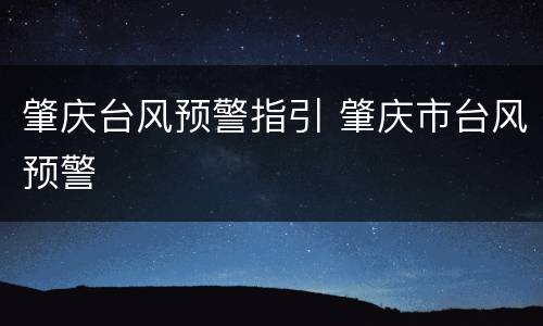 肇庆台风预警指引 肇庆市台风预警