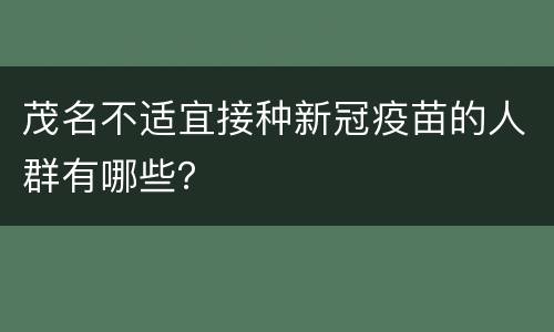 茂名不适宜接种新冠疫苗的人群有哪些？