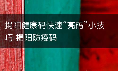 揭阳健康码快速“亮码”小技巧 揭阳防疫码