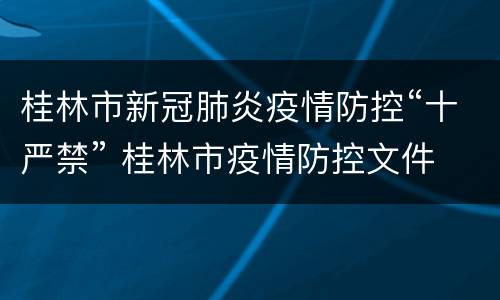 桂林市新冠肺炎疫情防控“十严禁” 桂林市疫情防控文件