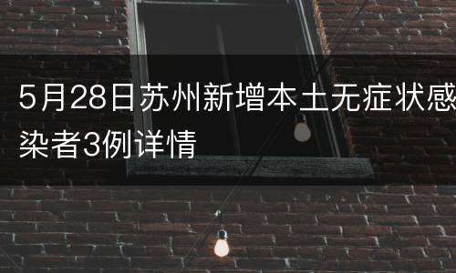 5月28日苏州新增本土无症状感染者3例详情