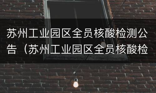 苏州工业园区全员核酸检测公告（苏州工业园区全员核酸检测公告最新）