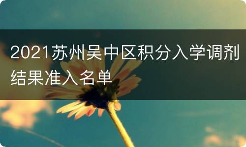 2021苏州吴中区积分入学调剂结果准入名单