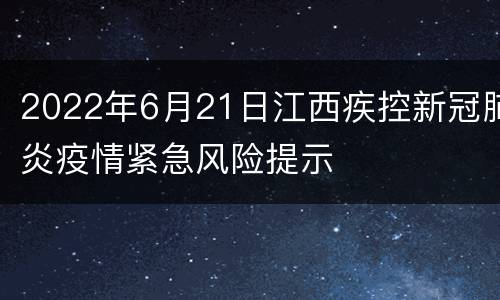 2022年6月21日江西疾控新冠肺炎疫情紧急风险提示
