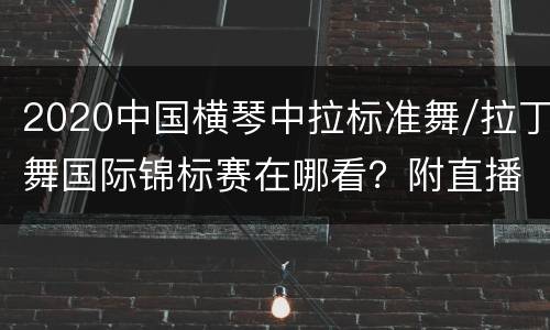 2020中国横琴中拉标准舞/拉丁舞国际锦标赛在哪看？附直播入口
