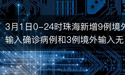 3月1日0-24时珠海新增9例境外输入确诊病例和3例境外输入无症状感染者