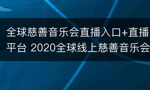 全球慈善音乐会直播入口+直播平台 2020全球线上慈善音乐会