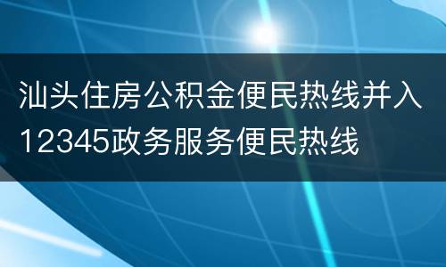 汕头住房公积金便民热线并入12345政务服务便民热线