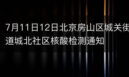 7月11日12日北京房山区城关街道城北社区核酸检测通知