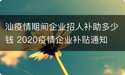 汕疫情期间企业招人补助多少钱 2020疫情企业补贴通知