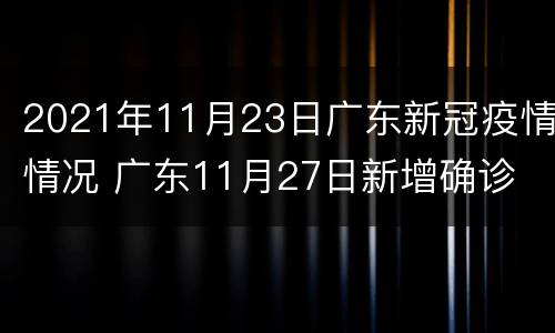 2021年11月23日广东新冠疫情情况 广东11月27日新增确诊