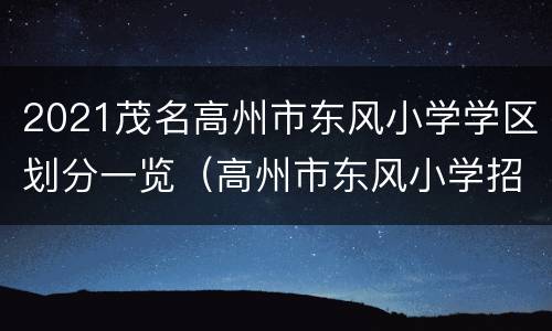 2021茂名高州市东风小学学区划分一览（高州市东风小学招生简章2021）