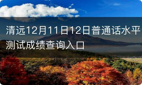 清远12月11日12日普通话水平测试成绩查询入口