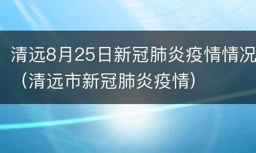 清远8月25日新冠肺炎疫情情况（清远市新冠肺炎疫情）