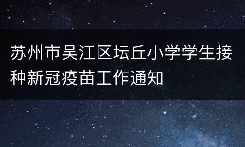 苏州市吴江区坛丘小学学生接种新冠疫苗工作通知