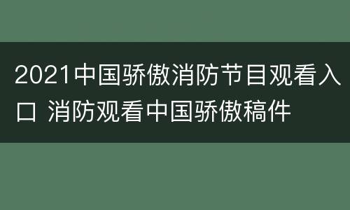 2021中国骄傲消防节目观看入口 消防观看中国骄傲稿件
