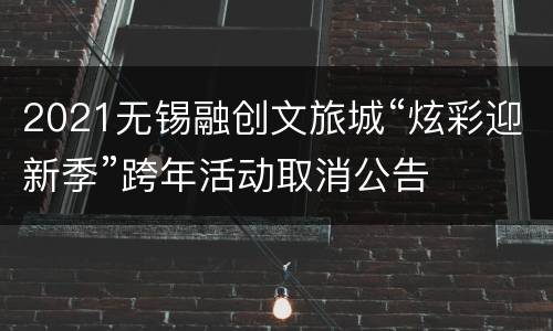 2021无锡融创文旅城“炫彩迎新季”跨年活动取消公告