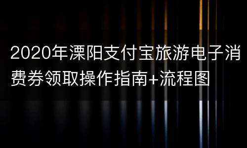 2020年溧阳支付宝旅游电子消费券领取操作指南+流程图
