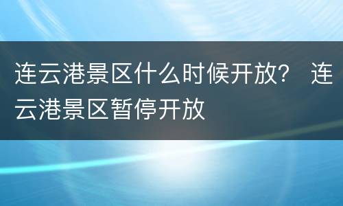 连云港景区什么时候开放？ 连云港景区暂停开放