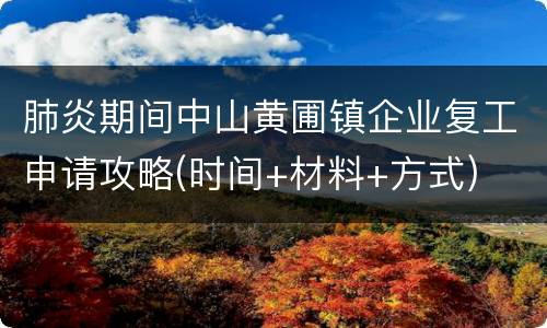 肺炎期间中山黄圃镇企业复工申请攻略(时间+材料+方式)