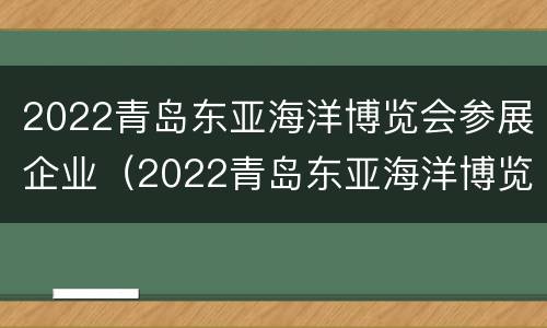 2022青岛东亚海洋博览会参展企业（2022青岛东亚海洋博览会参展企业名录）