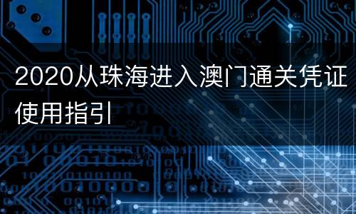 2020从珠海进入澳门通关凭证使用指引
